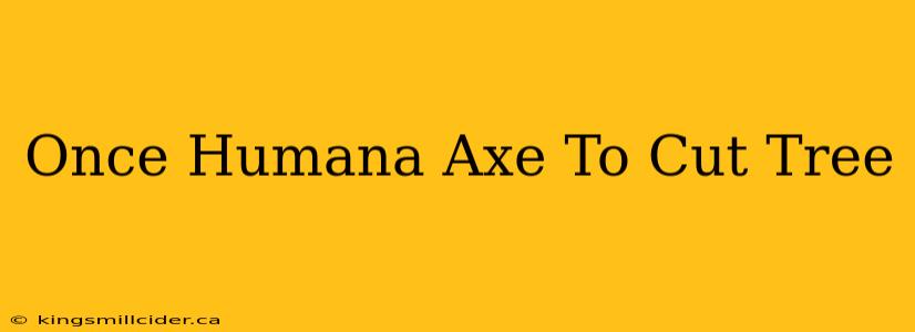 Once Humana Axe To Cut Tree