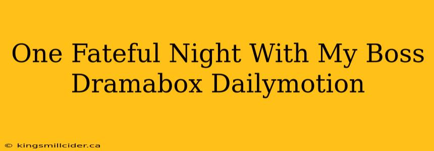 One Fateful Night With My Boss Dramabox Dailymotion