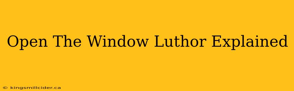 Open The Window Luthor Explained