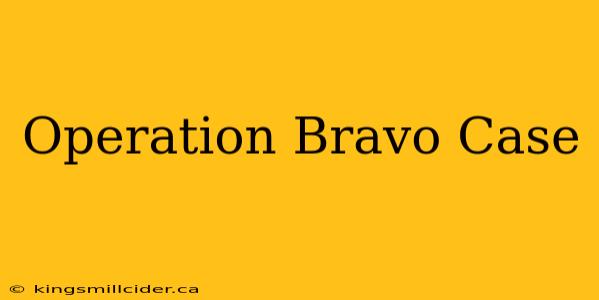 Operation Bravo Case