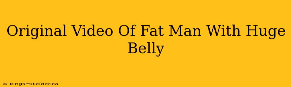 Original Video Of Fat Man With Huge Belly