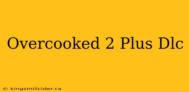 Overcooked 2 Plus Dlc