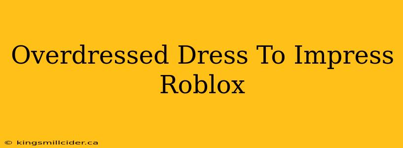 Overdressed Dress To Impress Roblox