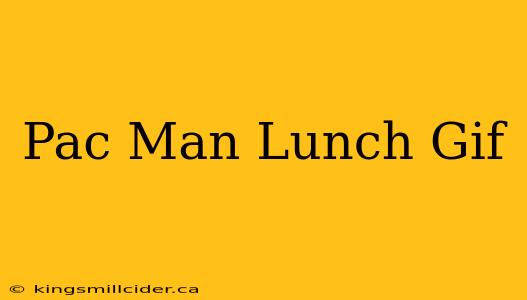 Pac Man Lunch Gif