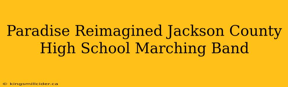 Paradise Reimagined Jackson County High School Marching Band