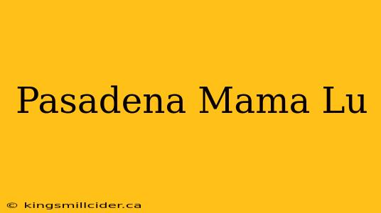 Pasadena Mama Lu