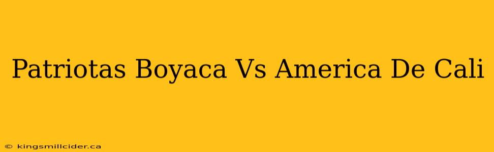 Patriotas Boyaca Vs America De Cali