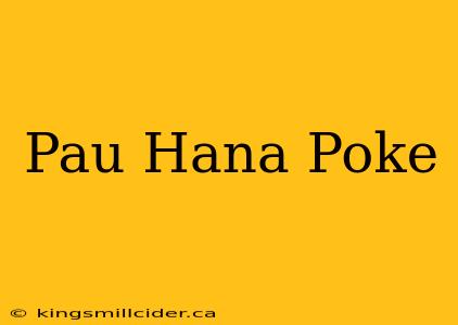 Pau Hana Poke