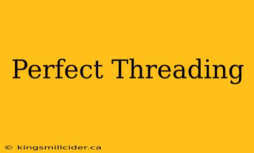 Perfect Threading