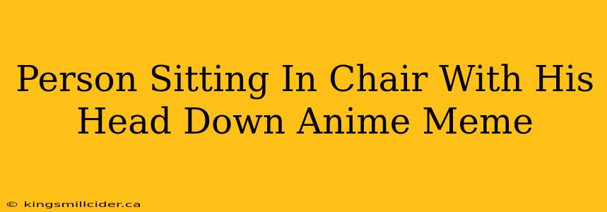 Person Sitting In Chair With His Head Down Anime Meme