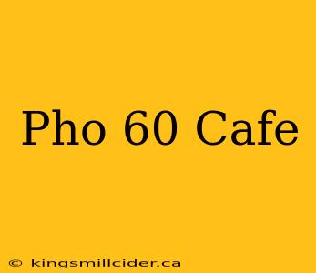 Pho 60 Cafe