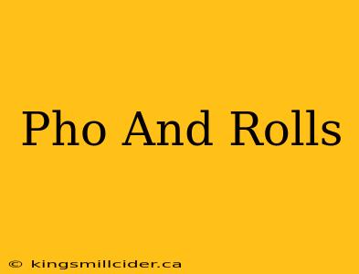 Pho And Rolls