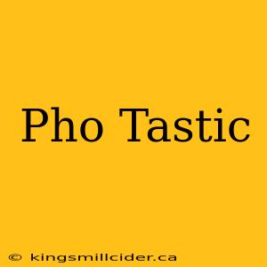 Pho Tastic