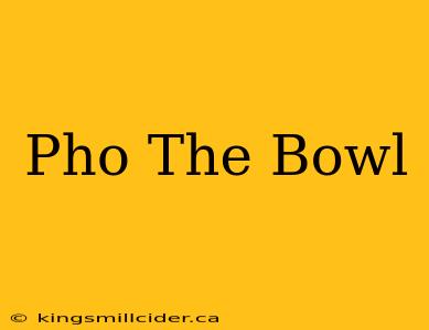 Pho The Bowl