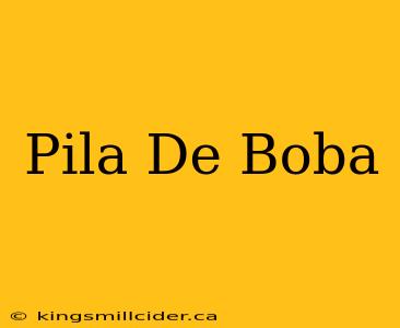 Pila De Boba