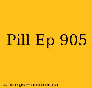 Pill Ep 905