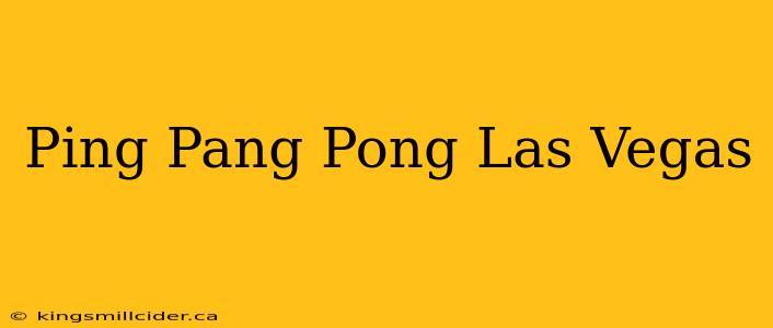 Ping Pang Pong Las Vegas