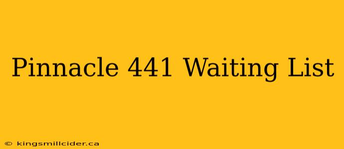 Pinnacle 441 Waiting List