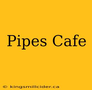 Pipes Cafe