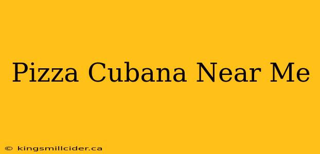 Pizza Cubana Near Me