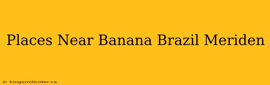 Places Near Banana Brazil Meriden