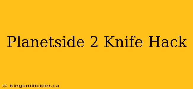 Planetside 2 Knife Hack