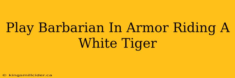 Play Barbarian In Armor Riding A White Tiger