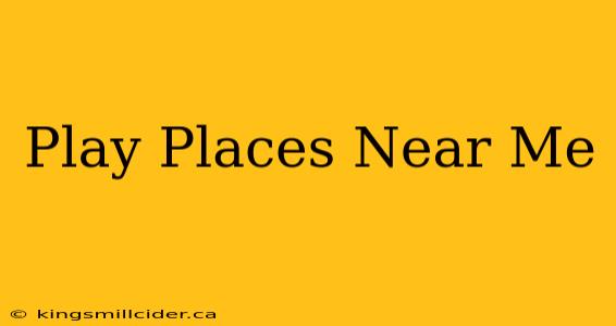 Play Places Near Me