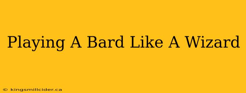 Playing A Bard Like A Wizard