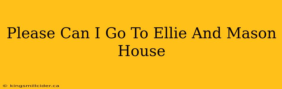 Please Can I Go To Ellie And Mason House