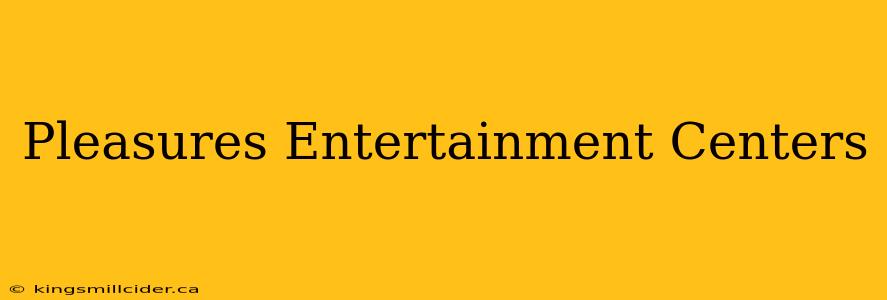 Pleasures Entertainment Centers