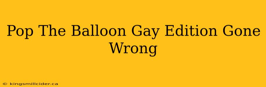 Pop The Balloon Gay Edition Gone Wrong