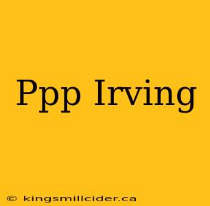 Ppp Irving