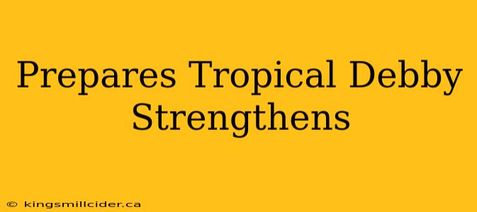 Prepares Tropical Debby Strengthens