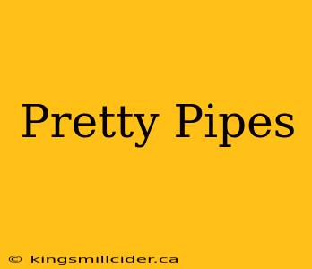 Pretty Pipes