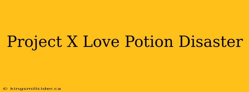 Project X Love Potion Disaster