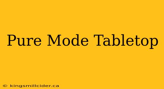 Pure Mode Tabletop