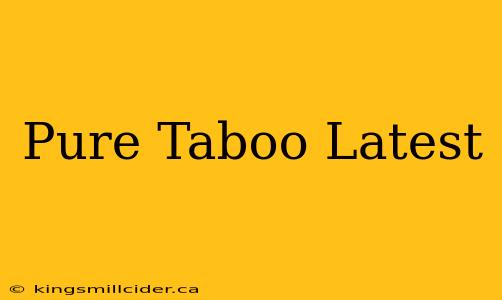 Pure Taboo Latest