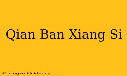 Qian Ban Xiang Si