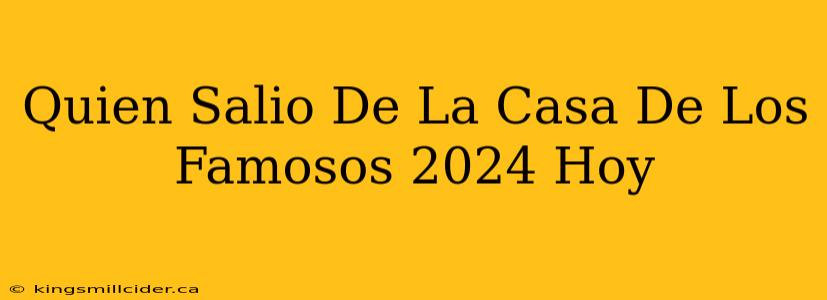 Quien Salio De La Casa De Los Famosos 2024 Hoy