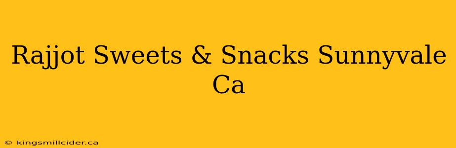 Rajjot Sweets & Snacks Sunnyvale Ca