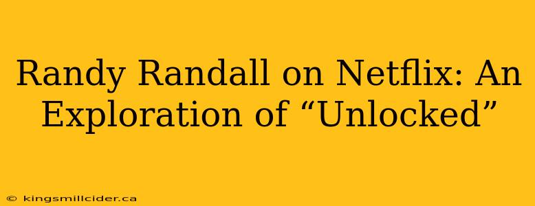 Randy Randall on Netflix: An Exploration of “Unlocked”