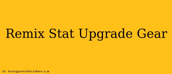 Remix Stat Upgrade Gear