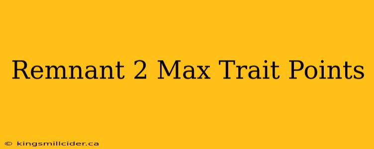 Remnant 2 Max Trait Points