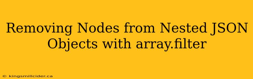 Removing Nodes from Nested JSON Objects with array.filter