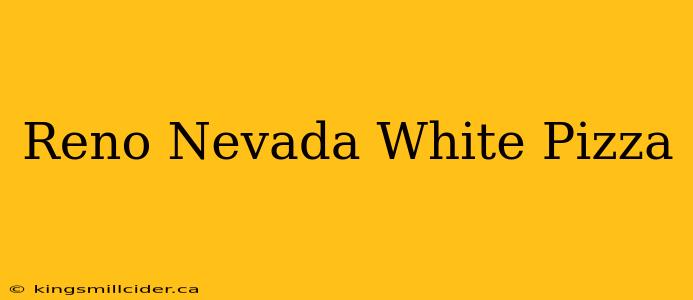 Reno Nevada White Pizza