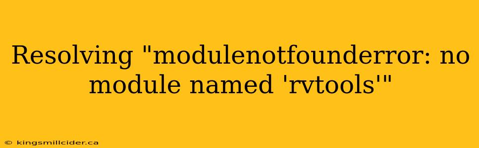 Resolving "modulenotfounderror: no module named 'rvtools'"
