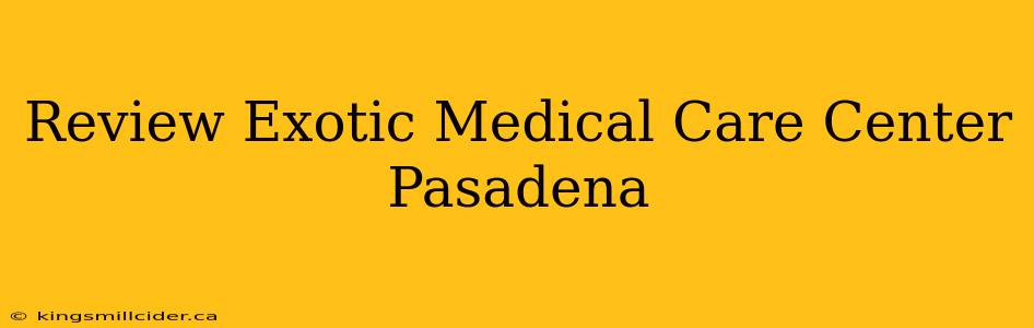 Review Exotic Medical Care Center Pasadena