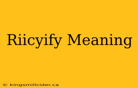 Riicyify Meaning