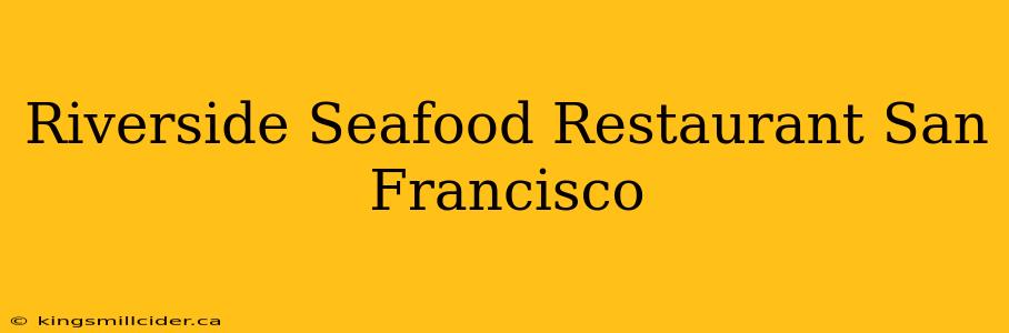 Riverside Seafood Restaurant San Francisco